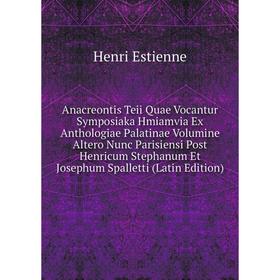 

Книга Anacreontis Teii Quae Vocantur Symposiaka Hmiamvia Ex Anthologiae Palatinae Volumine Altero Nunc Parisiensi Post Henricum