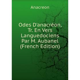 

Книга Odes D'anacréon, Tr En Vers Languedociens Par M Aubanel