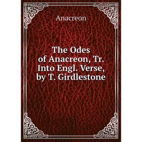 

Книга The Odes of Anacreon, Tr. Into Engl. Verse, by T. Girdlestone