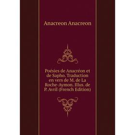 

Книга Poésies de Anacréon et de Sapho. Traduction en vers de M. de La Roche-Aymon. Illus. de P. Avril (French Edition)