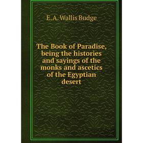 

Книга The Book of Paradise, being the histories and sayings of the monks and ascetics of the Egyptian desert