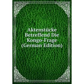 

Книга Aktenstücke Betreffend Die Kongo-Frage (German Edition)