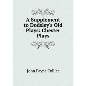 

Книга A Supplement to Dodsley's Old Plays: Chester Plays
