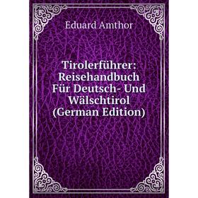 

Книга Tirolerführer: Reisehandbuch Für Deutsch- Und Wälschtirol (German Edition)