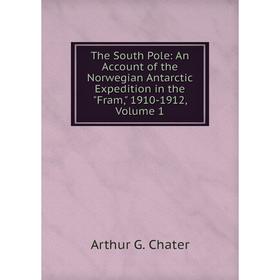 

Книга The South Pole: An Account of the Norwegian Antarctic Expedition in the Fram, 1910-1912, Volume 1