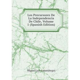 

Книга Los Precursores De La Independencia De Chile, Volume 1