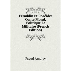 

Книга Féraddin Et Rozéide: Conte Moral, Politique Et Militaire (French Edition)