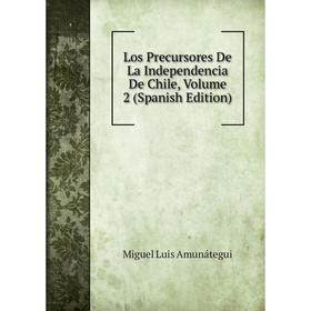 

Книга Los Precursores De La Independencia De Chile, Volume 2