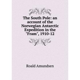 

Книга The South Pole: an account of the Norwegian Antarctic Expedition in the Fram, 1910-12