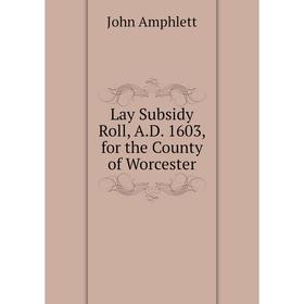 

Книга Lay Subsidy Roll, AD 1603, for the County of Worcester