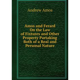 

Книга Amos and Ferard On the Law of Fixtures and Other Property Partaking Both of a Real and Personal Nature