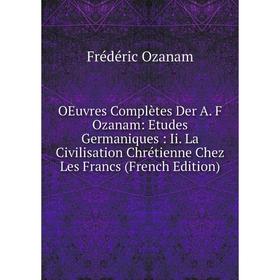

Книга Oeuvres complètes Der A F Ozanam: Etudes Germaniques: Ii La Civilisation Chrétienne Chez Les Francs