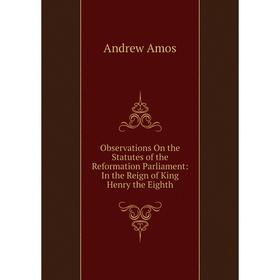 

Книга Observations On the Statutes of the Reformation Parliament: In the Reign of King Henry the Eighth