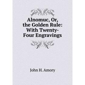 

Книга Alnomuc, Or, the Golden Rule: With Twenty-Four Engravings