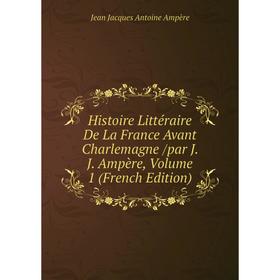 

Книга Histoire Littéraire De La France Avant Charlemagne /par J. J. Ampère, Volume 1 (French Edition)