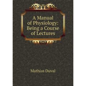

Книга A Manual of Physiology: Being a Course of Lectures
