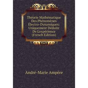 

Книга Théorie Mathématique Des Phénomènes Électro-Dynamiques: Uniquement Déduite De L'expérience (French Edition)