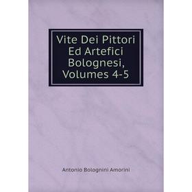 

Книга Vite Dei Pittori Ed Artefici Bolognesi, Volumes 4-5