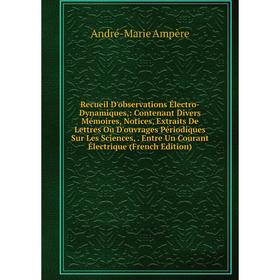 

Книга Recueil D'observations Électro-Dynamiques,: Contenant Divers Mémoires, Notices, Extraits De Lettres Ou D'ouvrages Périodiques Sur Les Sciences