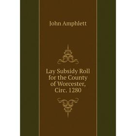

Книга Lay Subsidy Roll for the County of Worcester, Circ 1280