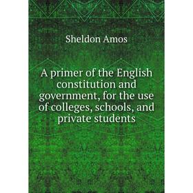 

Книга A primer of the English constitution and government, for the use of colleges, schools, and private students