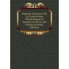 

Книга Histoire Littéraire De La France Sous Charlemagne Et Durant Les Xe Et Xie Siècles (French Edition)