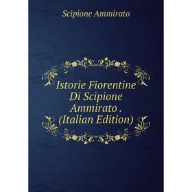 

Книга Istorie Fiorentine Di Scipione Ammirato. (Italian Edition)