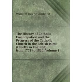 

Книга The History of Catholic Emancipation and the Progress of the Catholic Church in the British Isles: (Chiefly in England) from 1771 to 1820, Volum