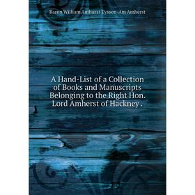 

Книга A Hand-List of a Collection of Books and Manuscripts Belonging to the Right Hon. Lord Amherst of Hackney.