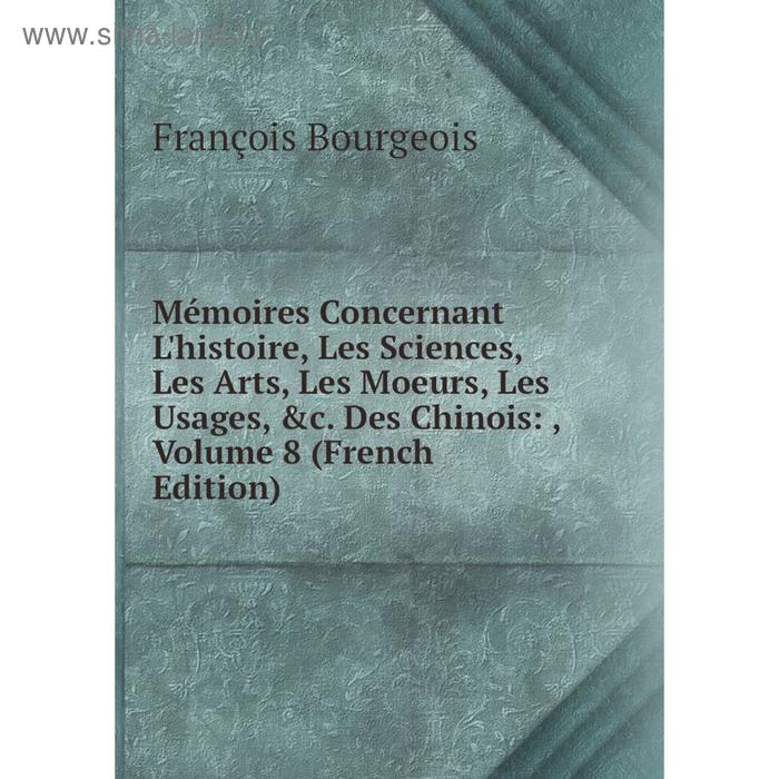 фото Книга mémoires concernant l'histoire, les sciences, les arts, les moeurs, les usages des chinois:, volume 8 nobel press