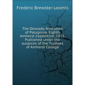 

Книга The Deseado formation of Patagonia. Eighth Amherst expedition, 1911. Published under the auspices of the Trustees of Amherst College
