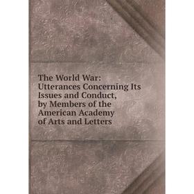 

Книга The World War: Utterances Concerning Its Issues and Conduct, by Members of the American Academy of Arts and Letters