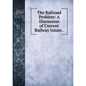 

Книга The Railroad Problem: A Discussion of Current Railway Issues.