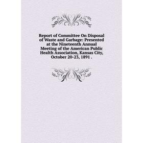 

Книга Report of Committee On Disposal of Waste and Garbage: Presented at the Nineteenth Annual Meeting of the American Public Health Association