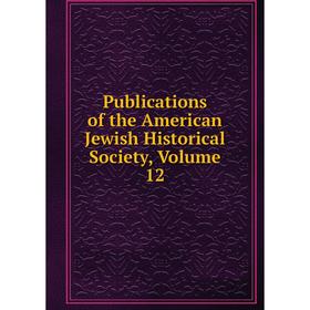 

Книга Publications of the American Jewish Historical Society, Volume 12
