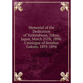 

Книга Memoria l of the Dedication of Yuiitzukwan, Tokyo, Japan, March 25Th, 1894: Catalogue of Senshin Gakuin, 1893-1894
