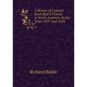 

Книга A Review of Captain Basil Hall'S Travels in North America: In the Years 1827 and 1828