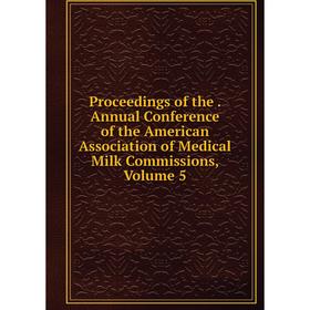 

Книга Proceedings of the. Annual Conference of the American Association of Medical Milk Commissions, Volume 5