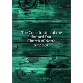 

Книга The Constitution of the Reformed Dutch Church of North America.