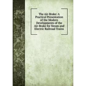 

Книга The Air-Brake: A Practical Presentation of the Modern Developments of the Air-Brake for Steam and Electric Railroad Trains