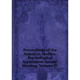 

Книга Proceedings of the American Medico-Psychological Association Annual Meeting, Volume 27