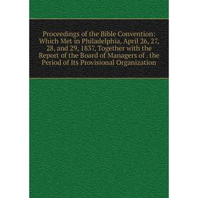 

Книга Proceedings of the Bible Convention: Which Met in Philadelphia, April 26, 27, 28, and 29, 1837, Together with the Report of the Board of Manager