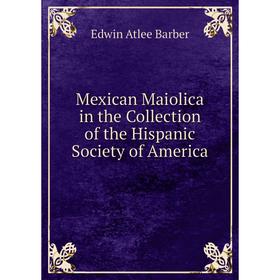 

Книга Mexican Maiolica in the Collection of the Hispanic Society of America