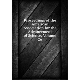 

Книга Proceedings of the American Association for the Advancement of Science, Volume 26