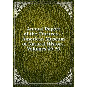 

Книга Annual Report of the Trustees. / American Museum of Natural History, Volumes 49-50