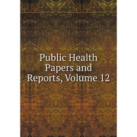 

Книга Public Health Papers and Reports, Volume 12