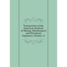 

Книга Transactions of the American Institute of Mining, Metallurgical and Petroleum Engineers, Volume 12