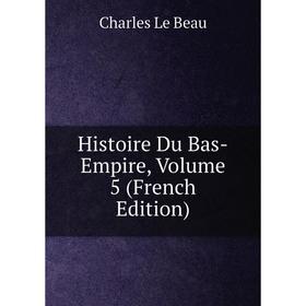 

Книга Histoire Du Bas-Empire, Volume 5 (French Edition)