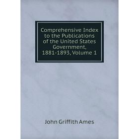 

Книга Comprehensive Index to the Publications of the United States Government, 1881-1893, Volume 1