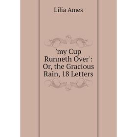 

Книга my Cup Runneth Over': or the Gracious Rain, 18 Letters